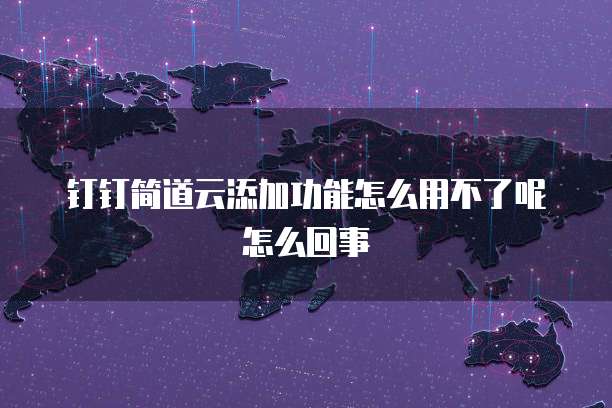 钉钉简道云添加功能怎么用不了呢怎么回事
