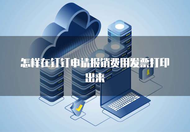 怎样在钉钉申请报销费用发票打印出来