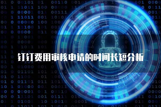 钉钉费用审核申请的时间长短分析