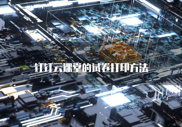 钉钉云课堂的试卷打印方法