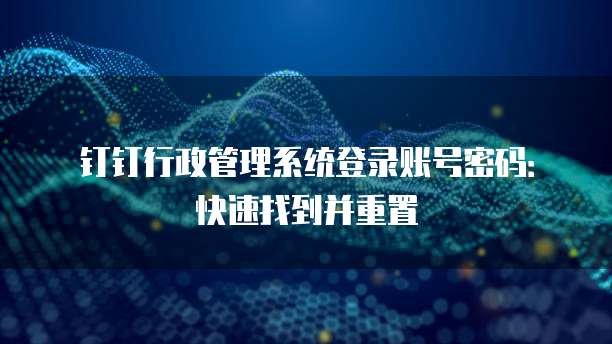 钉钉行政管理系统登录账号密码:快速找到并重置