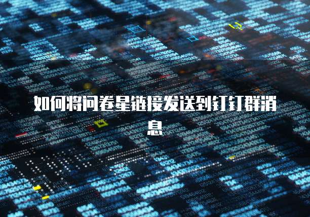 如何将问卷星链接发送到钉钉群消息