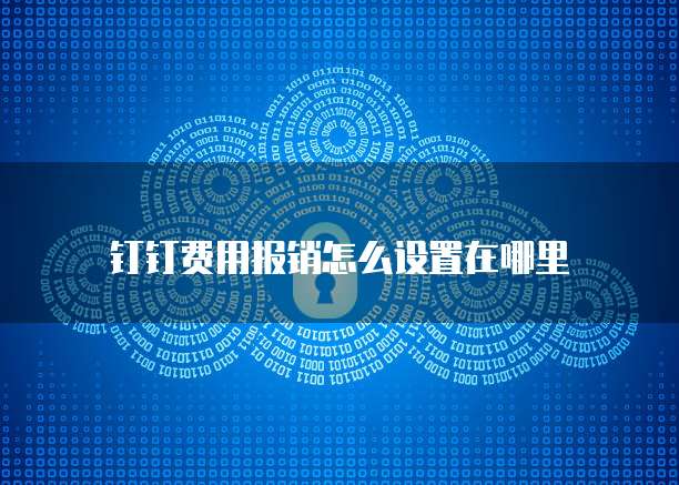 钉钉费用报销怎么设置在哪里