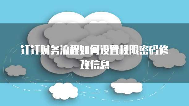 钉钉财务流程如何设置权限密码修改信息