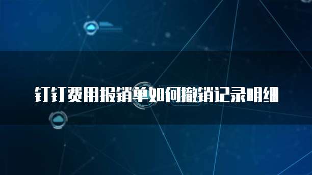 钉钉费用报销单如何撤销记录明细