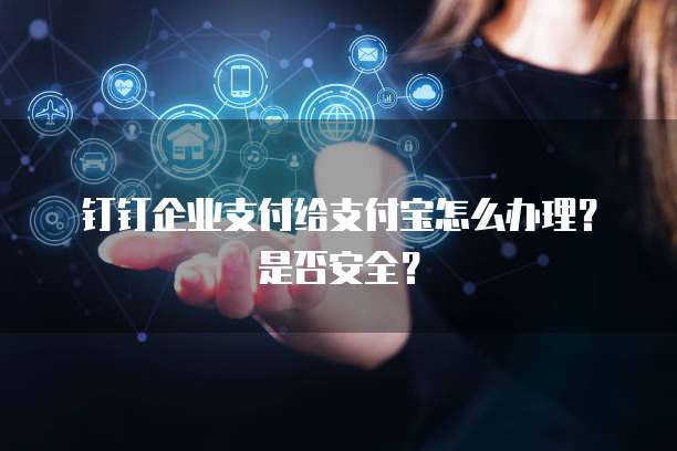 钉钉企业支付给支付宝怎么办理?是否安全?