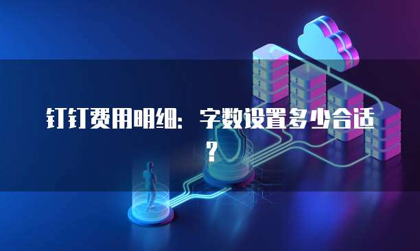 钉钉费用明细:字数设置多少合适?
