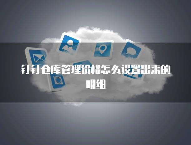 钉钉仓库管理价格怎么设置出来的明细