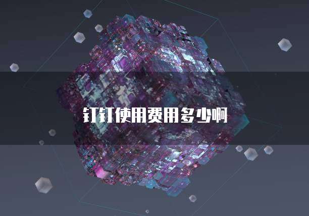 钉钉使用费用多少啊