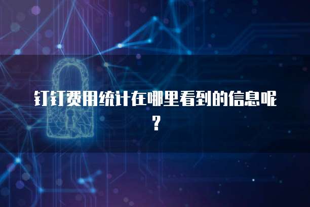 钉钉费用统计在哪里看到的信息呢？