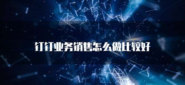 钉钉业务销售怎么做比较好