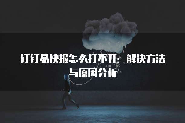 钉钉易快报怎么打不开:解决方法与原因分析