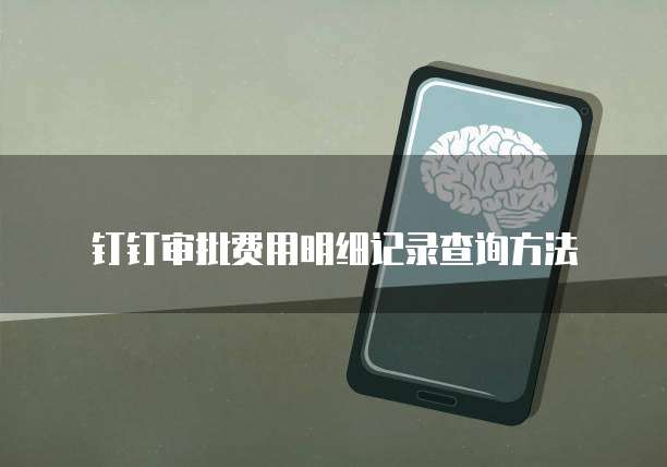 钉钉审批费用明细记录查询方法