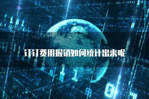 钉钉费用报销如何统计出来呢