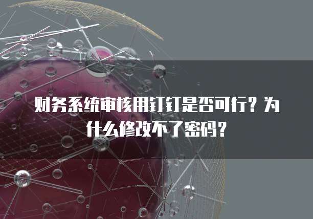 财务系统审核用钉钉是否可行?为什么修改不了密码?
