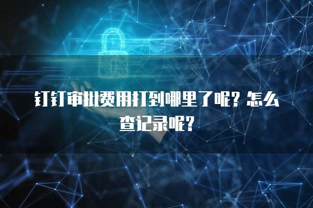 钉钉审批费用打到哪里了呢?怎么查记录呢?