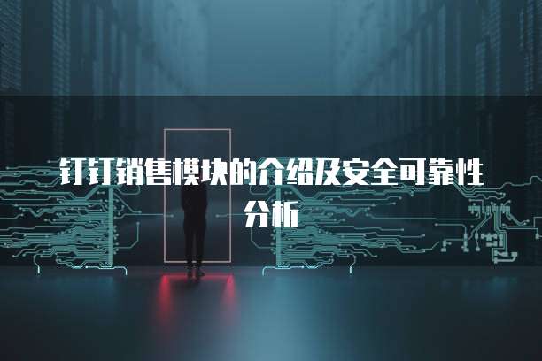 钉钉销售模块的介绍及安全可靠性分析