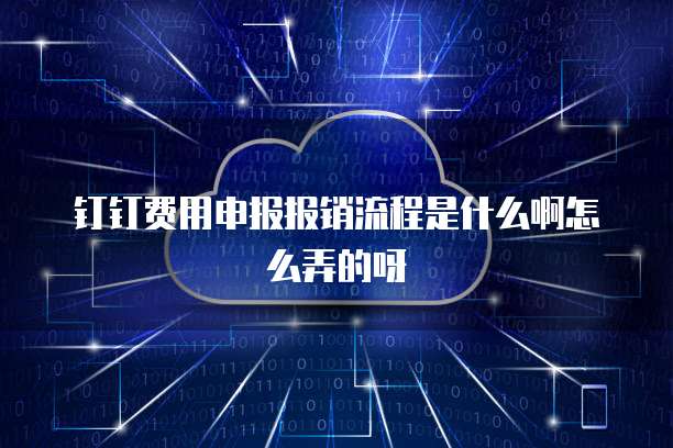 钉钉费用申报报销流程是什么啊怎么弄的呀