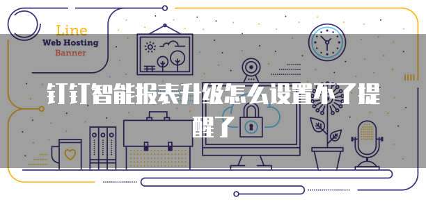 钉钉智能报表升级怎么设置不了提醒了