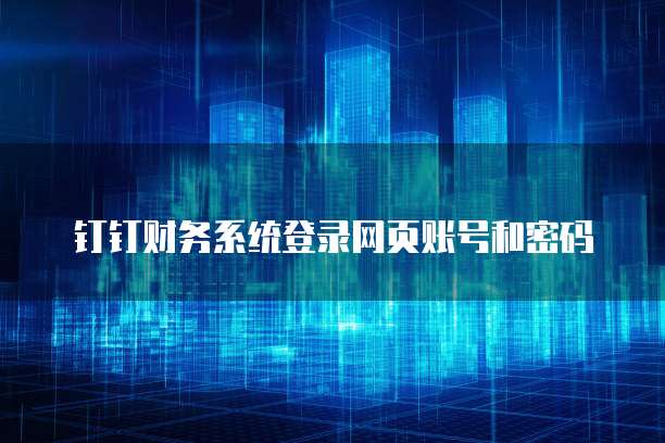钉钉财务系统登录网页账号和密码