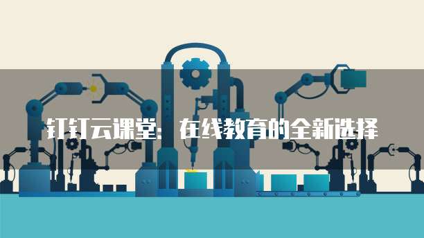 钉钉云课堂:在线教育的全新选择