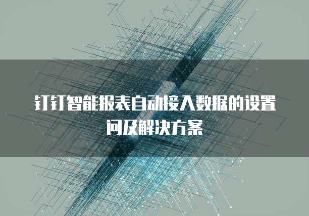 钉钉智能报表自动接入数据的设置问及解决方案