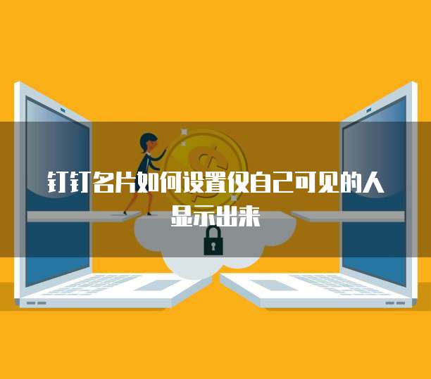 钉钉名片如何设置仅自己可见的人显示出来
