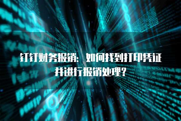 钉钉财务报销:如何找到打印凭证并进行报销处理?