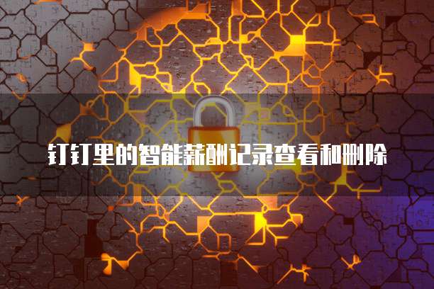 钉钉里的智能薪酬记录查看和删除