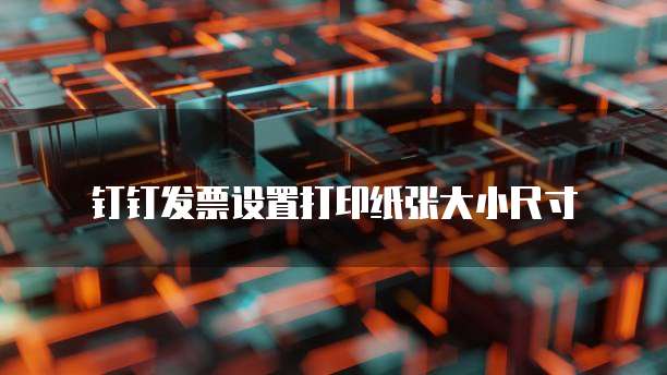 钉钉发票设置打印纸张大小尺寸