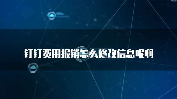 钉钉费用报销怎么修改信息呢啊