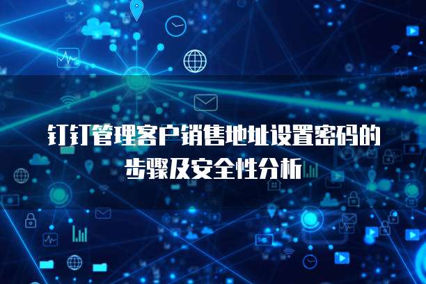 钉钉管理客户销售地址设置密码的步骤及安全性分析
