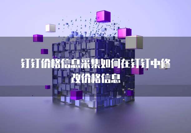 钉钉价格信息采集如何在钉钉中修改价格信息