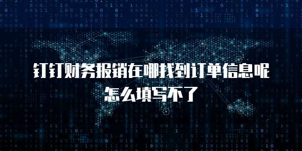 钉钉财务报销在哪找到订单信息呢怎么填写不了