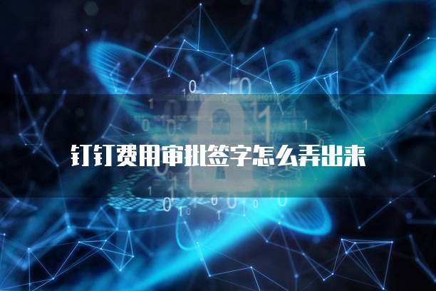 钉钉费用审批签字怎么弄出来