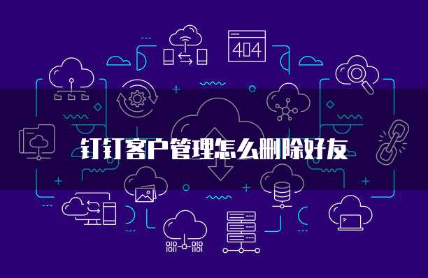 钉钉客户管理怎么删除好友