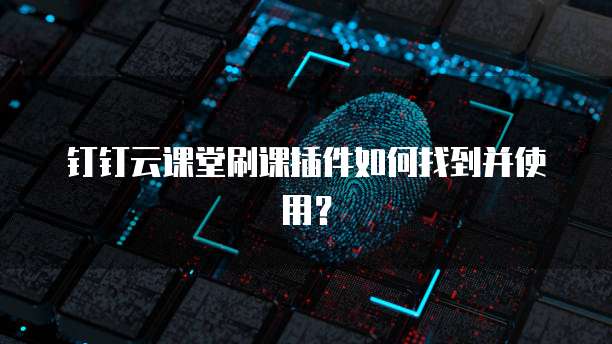 钉钉云课堂刷课插件如何找到并使用?