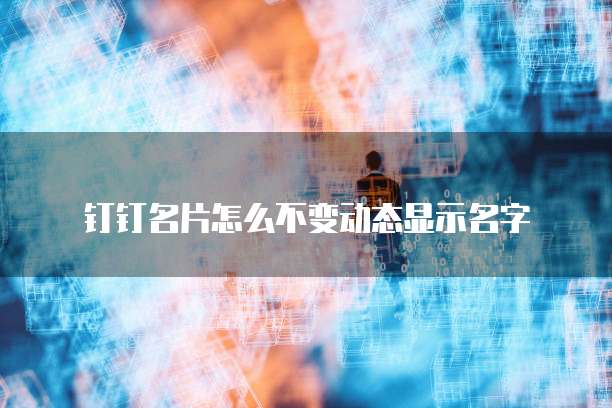 钉钉名片怎么不变动态显示名字