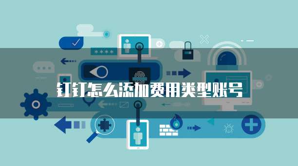 钉钉怎么添加费用类型账号