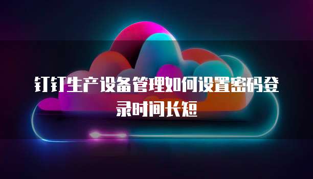 钉钉生产设备管理如何设置密码登录时间长短