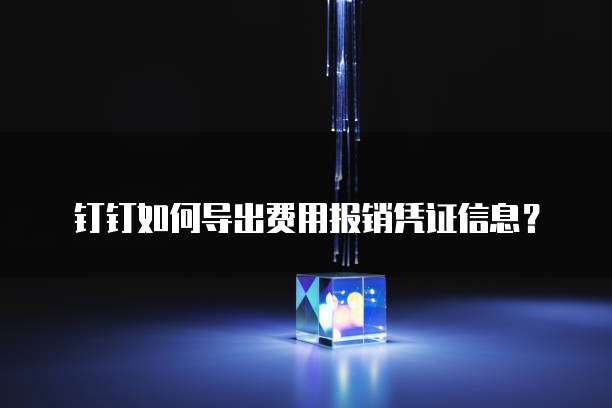 钉钉如何导出费用报销凭证信息?