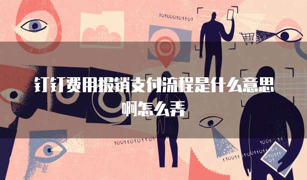 钉钉费用报销支付流程是什么意思啊怎么弄