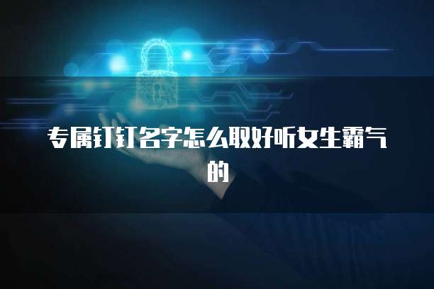 专属钉钉名字怎么取好听女生霸气的
