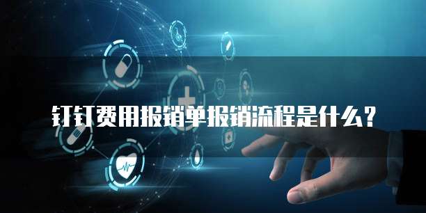 钉钉费用报销单报销流程是什么?