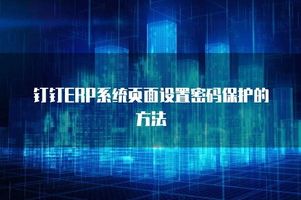 钉钉ERP系统页面设置密码保护的方法