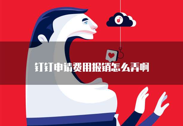 钉钉申请费用报销怎么弄啊
