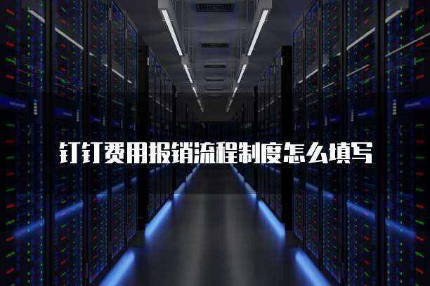 钉钉费用报销流程制度怎么填写