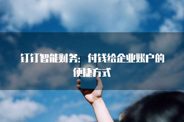 钉钉智能财务:付钱给企业账户的便捷方式