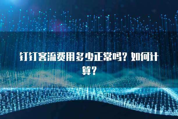 钉钉客流费用多少正常吗?如何计算?