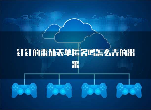 钉钉的番茄表单匿名吗怎么弄的出来